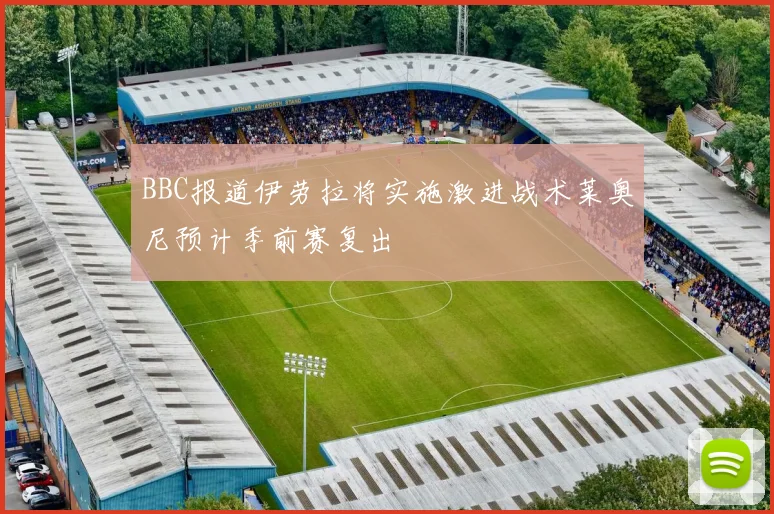 BBC报道伊劳拉将实施激进战术莱奥尼预计季前赛复出