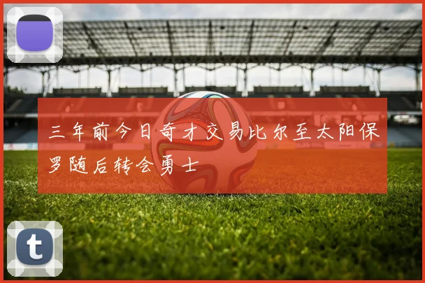 三年前今日奇才交易比尔至太阳保罗随后转会勇士