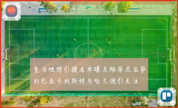 皇马理想引援名单曝光维蒂尼亚萨利巴麦卡利斯特与哈兰德引关注