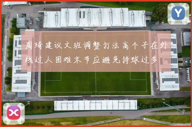 周琦建议文班调整打法高个子在外线过人困难末节应避免持球过多
