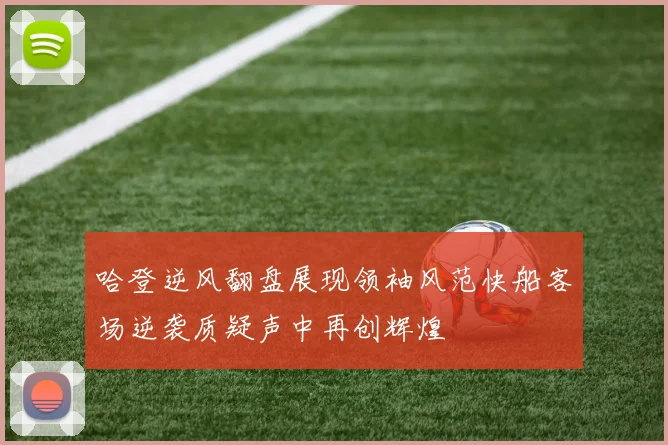 哈登逆风翻盘展现领袖风范快船客场逆袭质疑声中再创辉煌