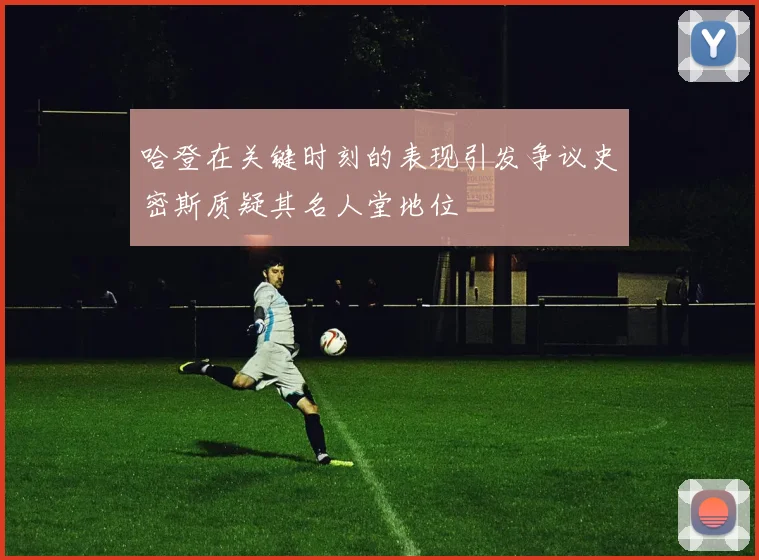 哈登在关键时刻的表现引发争议史密斯质疑其名人堂地位