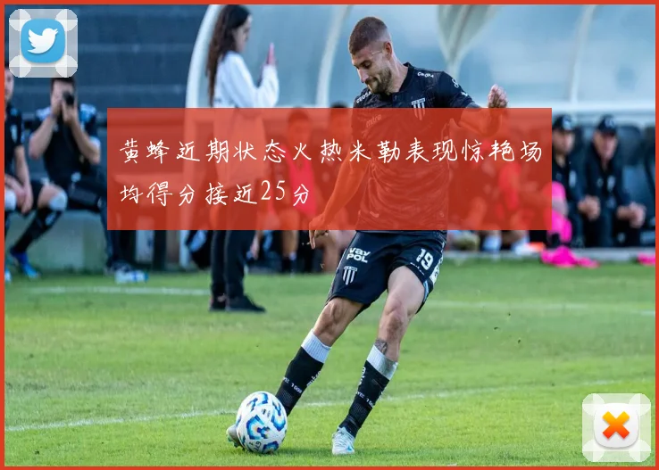 黄蜂近期状态火热米勒表现惊艳场均得分接近25分