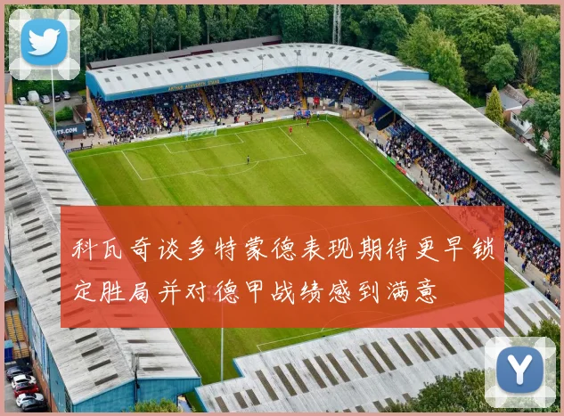 科瓦奇谈多特蒙德表现期待更早锁定胜局并对德甲战绩感到满意